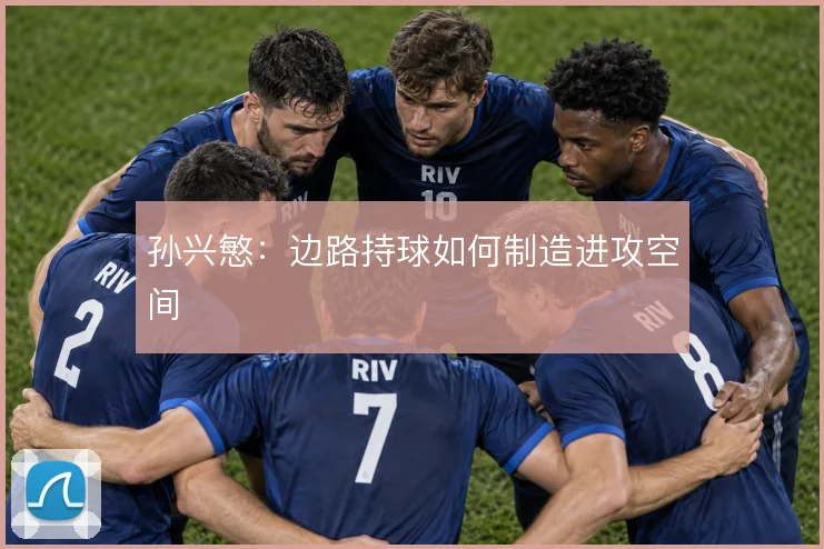 孙兴慜:边路持球如何制造进攻空间