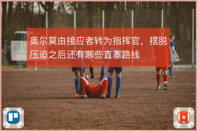 奥尔莫由接应者转为指挥官，摆脱压迫之后还有哪些直塞路线