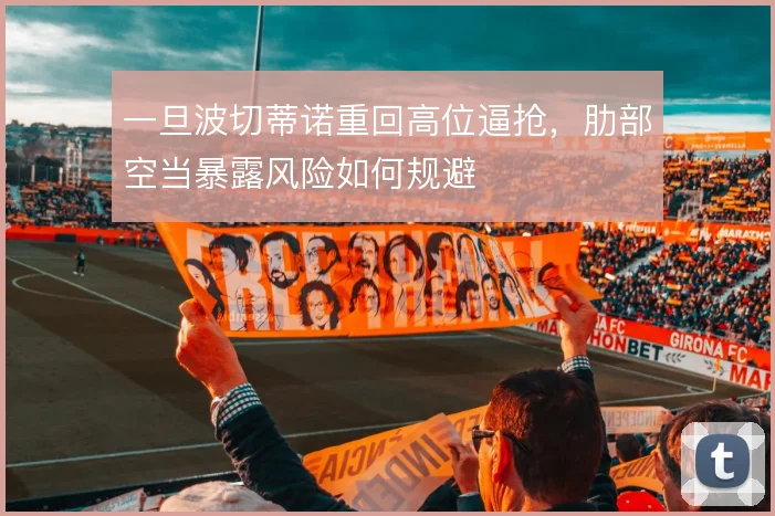 一旦波切蒂诺重回高位逼抢，肋部空当暴露风险如何规避
