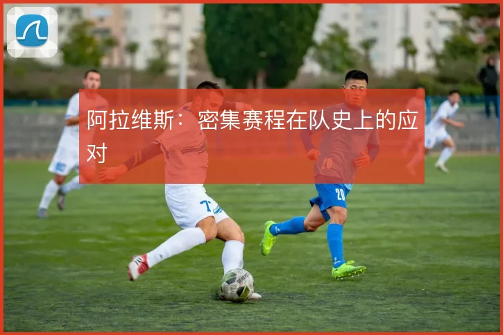 阿拉维斯:密集赛程在队史上的应对