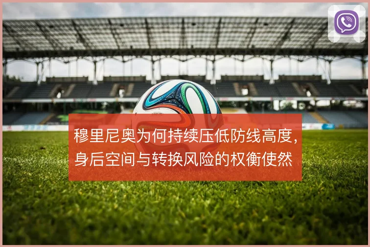穆里尼奥为何持续压低防线高度，身后空间与转换风险的权衡使然
