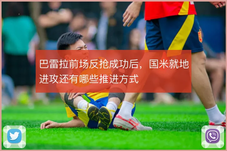 巴雷拉前场反抢成功后，国米就地进攻还有哪些推进方式