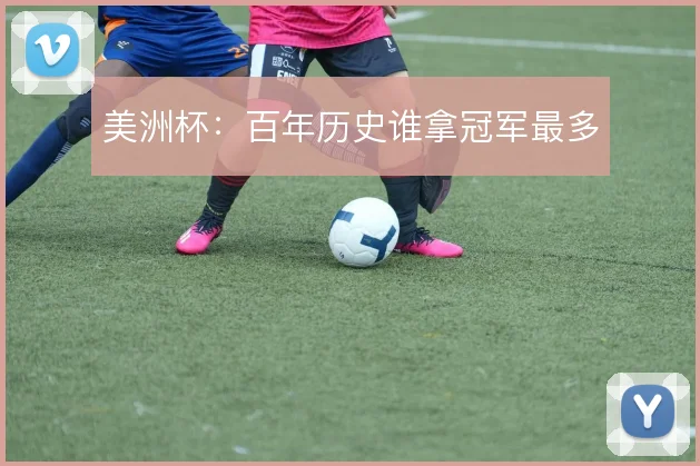美洲杯：百年历史谁拿冠军最多