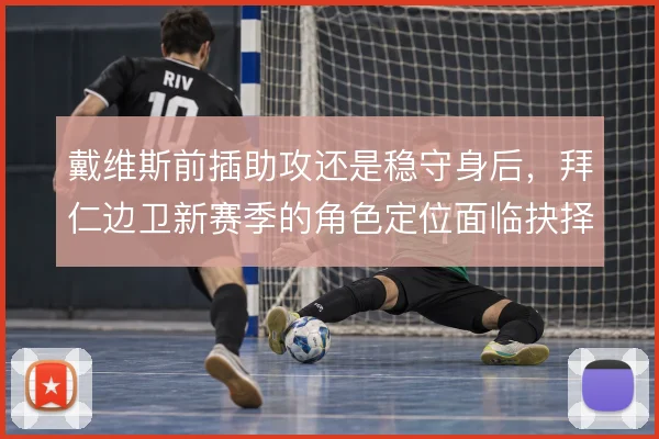 戴维斯前插助攻还是稳守身后,拜仁边卫新赛季的角色定位面临抉择