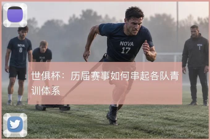 世俱杯:历届赛事如何串起各队青训体系