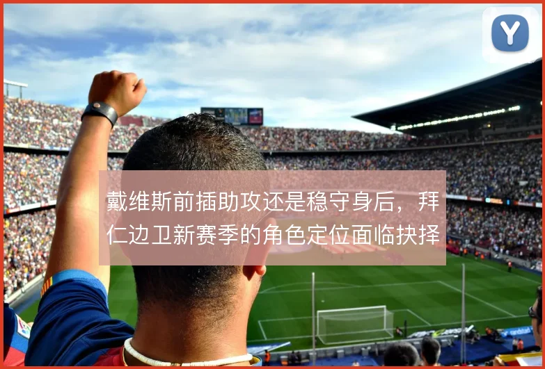 戴维斯前插助攻还是稳守身后,拜仁边卫新赛季的角色定位面临抉择