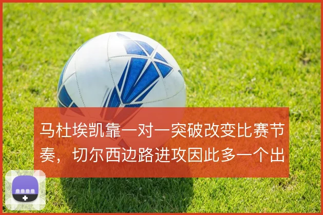 马杜埃凯靠一对一突破改变比赛节奏，切尔西边路进攻因此多一个出口