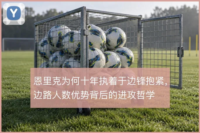 恩里克为何十年执着于边锋抱紧，边路人数优势背后的进攻哲学