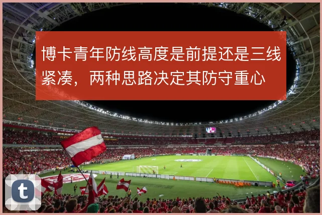 博卡青年防线高度是前提还是三线紧凑，两种思路决定其防守重心
