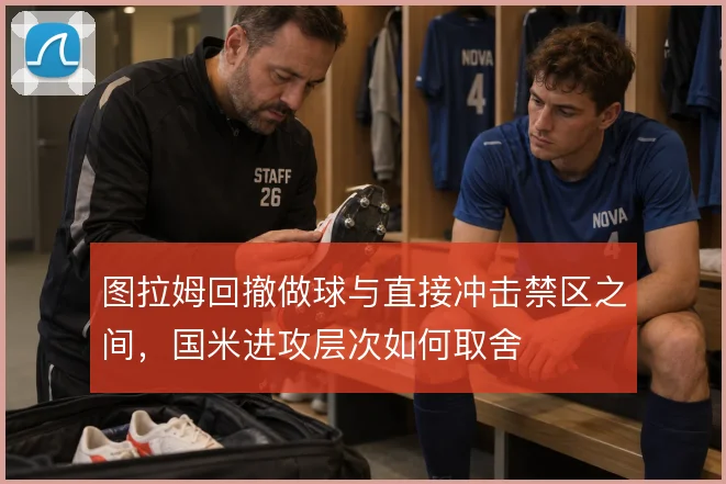 图拉姆回撤做球与直接冲击禁区之间,国米进攻层次如何取舍