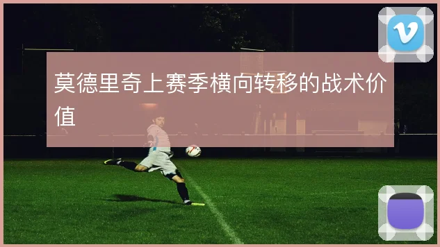 莫德里奇上赛季横向转移的战术价值