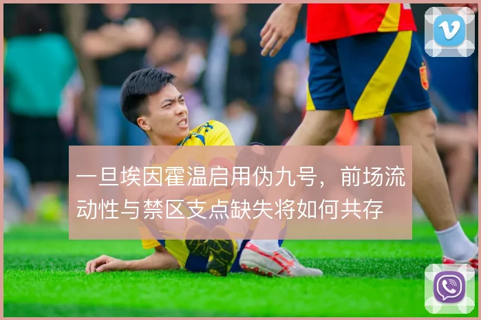 一旦埃因霍温启用伪九号，前场流动性与禁区支点缺失将如何共存