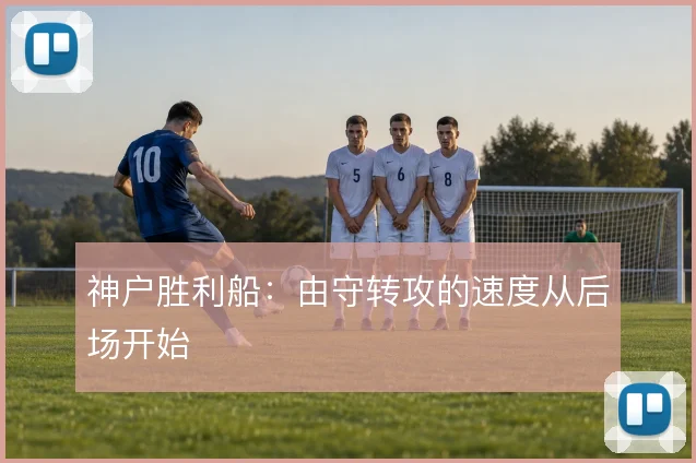 神户胜利船：由守转攻的速度从后场开始