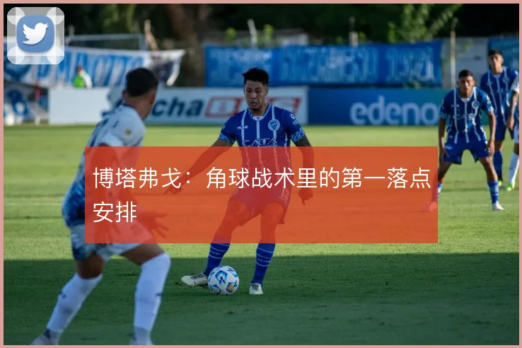 博塔弗戈：角球战术里的第一落点安排