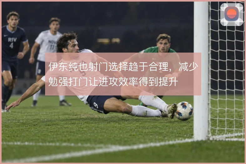伊东纯也射门选择趋于合理,减少勉强打门让进攻效率得到提升
