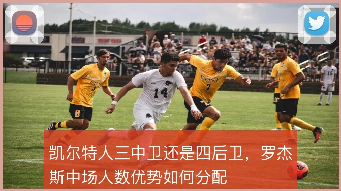凯尔特人三中卫还是四后卫，罗杰斯中场人数优势如何分配