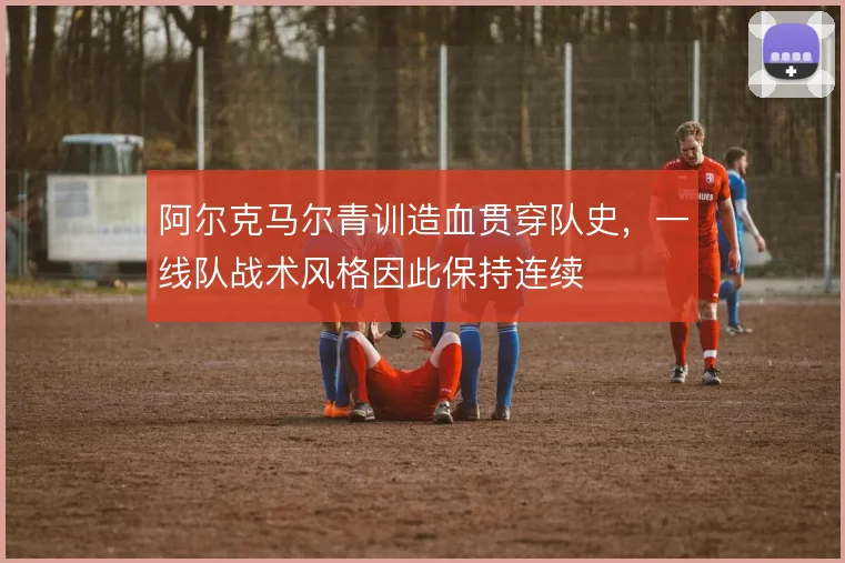 阿尔克马尔青训造血贯穿队史，一线队战术风格因此保持连续