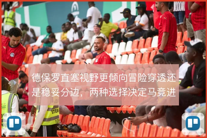 德保罗直塞视野更倾向冒险穿透还是稳妥分边,两种选择决定马竞进攻方式