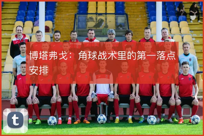 博塔弗戈：角球战术里的第一落点安排