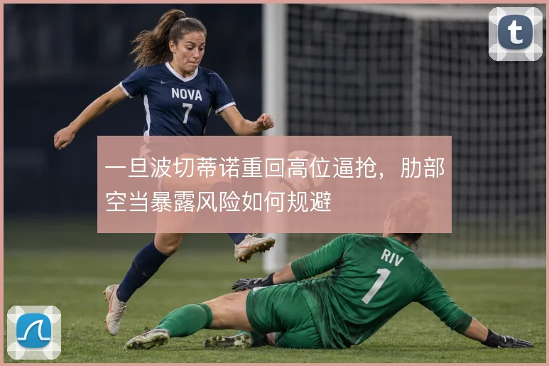 一旦波切蒂诺重回高位逼抢，肋部空当暴露风险如何规避