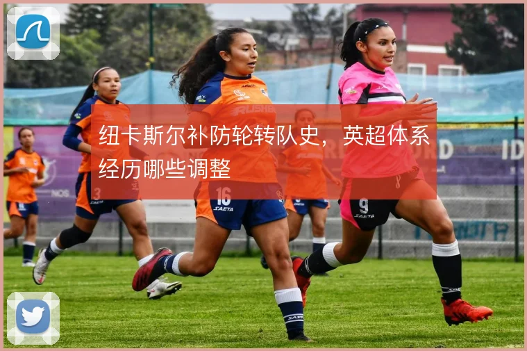 纽卡斯尔补防轮转队史，英超体系经历哪些调整