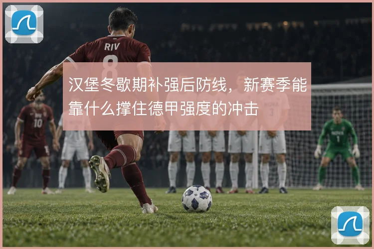 汉堡冬歇期补强后防线，新赛季能靠什么撑住德甲强度的冲击
