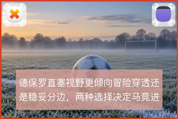 德保罗直塞视野更倾向冒险穿透还是稳妥分边,两种选择决定马竞进攻方式