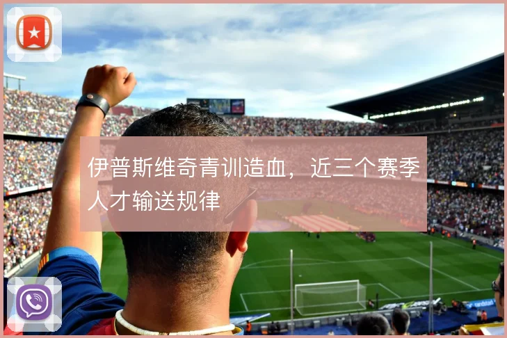 伊普斯维奇青训造血，近三个赛季人才输送规律