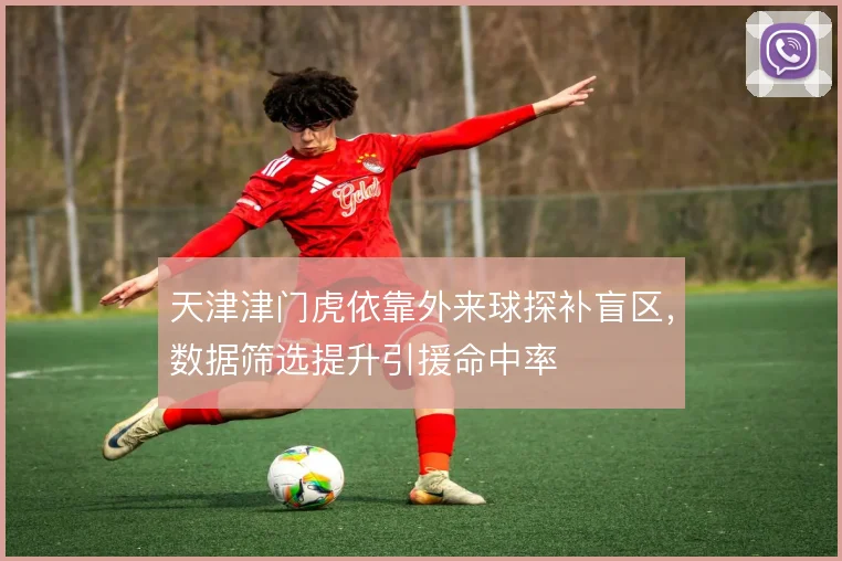 天津津门虎依靠外来球探补盲区,数据筛选提升引援命中率