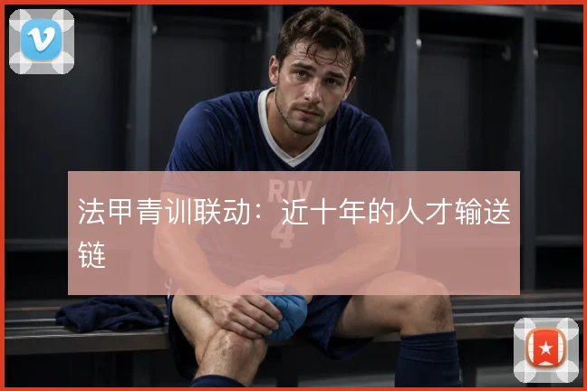 法甲青训联动：近十年的人才输送链