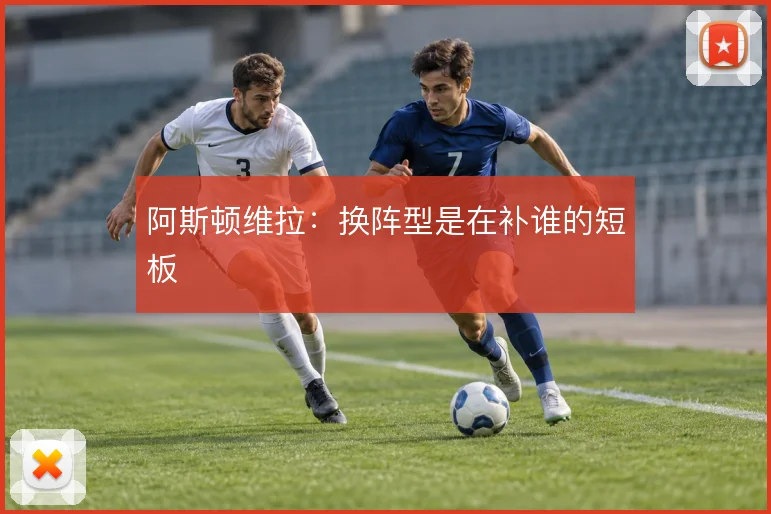 阿斯顿维拉：换阵型是在补谁的短板