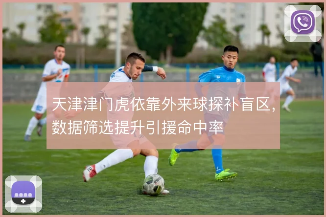 天津津门虎依靠外来球探补盲区,数据筛选提升引援命中率