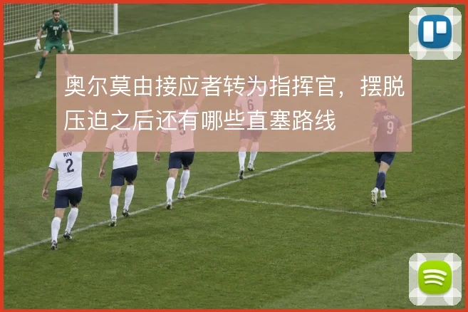 奥尔莫由接应者转为指挥官，摆脱压迫之后还有哪些直塞路线