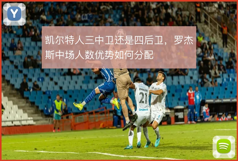 凯尔特人三中卫还是四后卫，罗杰斯中场人数优势如何分配